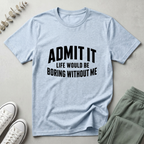 Life Boring Without Me T-Shirt