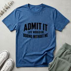 Life Boring Without Me T-Shirt