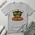 Grow Now Panic Later T-Shirt