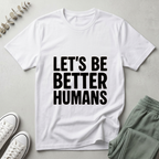 Let's Be Better Humans T-Shirt